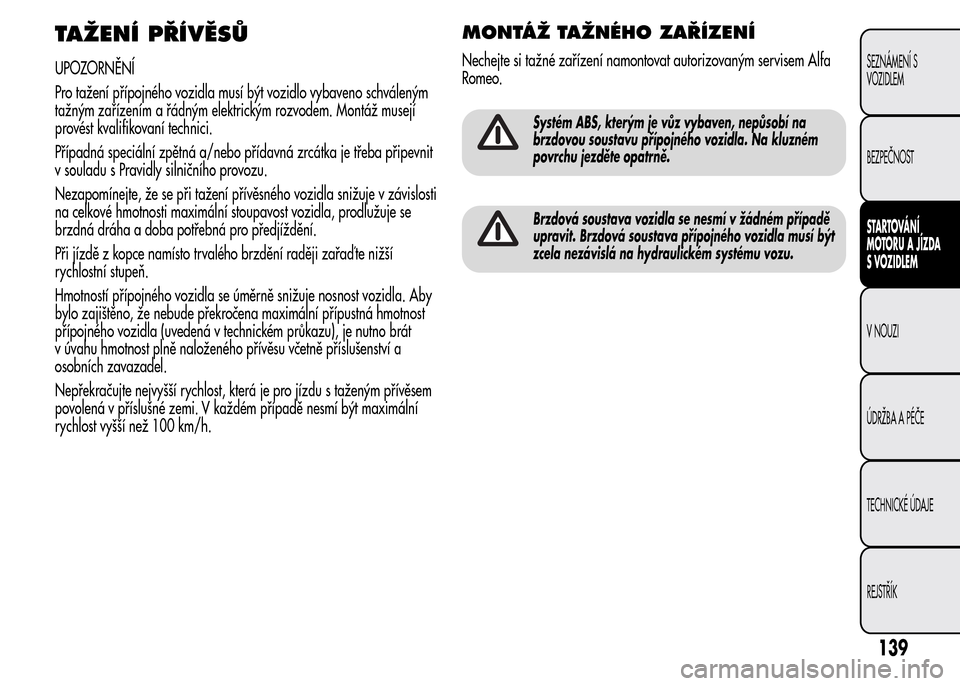 Alfa Romeo MiTo 2015 Návod k obsluze (in Czech) TAŽENÍ PŘÍVĚSŮ
UPOZORNĚNÍ
Pro tažení přípojného vozidla musí být vozidlo vybaveno schváleným
tažným zařízením a řádným elektrickým rozvodem. Montáž musejí
provést kvalifi Alfa Romeo MiTo 2015 Návod k obsluze (in Czech) TAŽENÍ PŘÍVĚSŮ
UPOZORNĚNÍ
Pro tažení přípojného vozidla musí být vozidlo vybaveno schváleným
tažným zařízením a řádným elektrickým rozvodem. Montáž musejí
provést kvalifi
