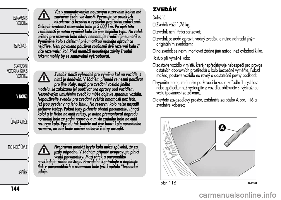 Alfa Romeo MiTo 2015 Návod k obsluze (in Czech) Vůz s namontovaným nouzovým rezervním kolem má
změněné jízdní vlastnosti. Vyvarujte se prudkých
akcelerací či brzdění a rychlého projíždění zatáčkami.
Celková životnost rezervn Alfa Romeo MiTo 2015 Návod k obsluze (in Czech) Vůz s namontovaným nouzovým rezervním kolem má
změněné jízdní vlastnosti. Vyvarujte se prudkých
akcelerací či brzdění a rychlého projíždění zatáčkami.
Celková životnost rezervn