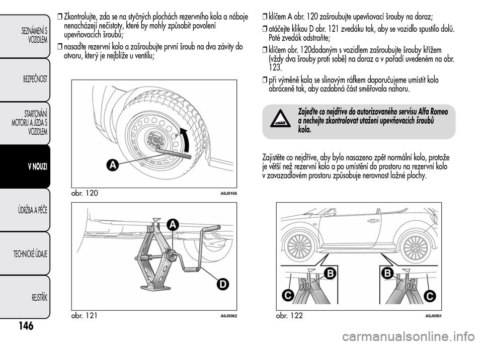 Alfa Romeo MiTo 2015 Návod k obsluze (in Czech) ❒Zkontrolujte, zda se na styčných plochách rezervního kola a náboje
nenacházejí nečistoty, které by mohly způsobit povolení
upevňovacích šroubů;
❒nasaď te rezervní kolo a zašroub Alfa Romeo MiTo 2015 Návod k obsluze (in Czech) ❒Zkontrolujte, zda se na styčných plochách rezervního kola a náboje
nenacházejí nečistoty, které by mohly způsobit povolení
upevňovacích šroubů;
❒nasaď te rezervní kolo a zašroub