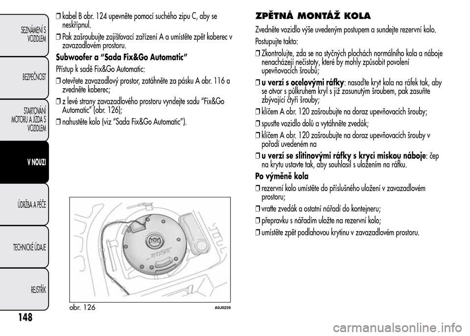 Alfa Romeo MiTo 2015 Návod k obsluze (in Czech) ❒kabel B obr. 124 upevněte pomocí suchého zipu C, aby se
neskřípnul.
❒Pak zašroubujte zajišťovací zařízení A a umístěte zpět koberec v
zavazadlovém prostoru.
Subwoofer a “Sada Fi Alfa Romeo MiTo 2015 Návod k obsluze (in Czech) ❒kabel B obr. 124 upevněte pomocí suchého zipu C, aby se
neskřípnul.
❒Pak zašroubujte zajišťovací zařízení A a umístěte zpět koberec v
zavazadlovém prostoru.
Subwoofer a “Sada Fi