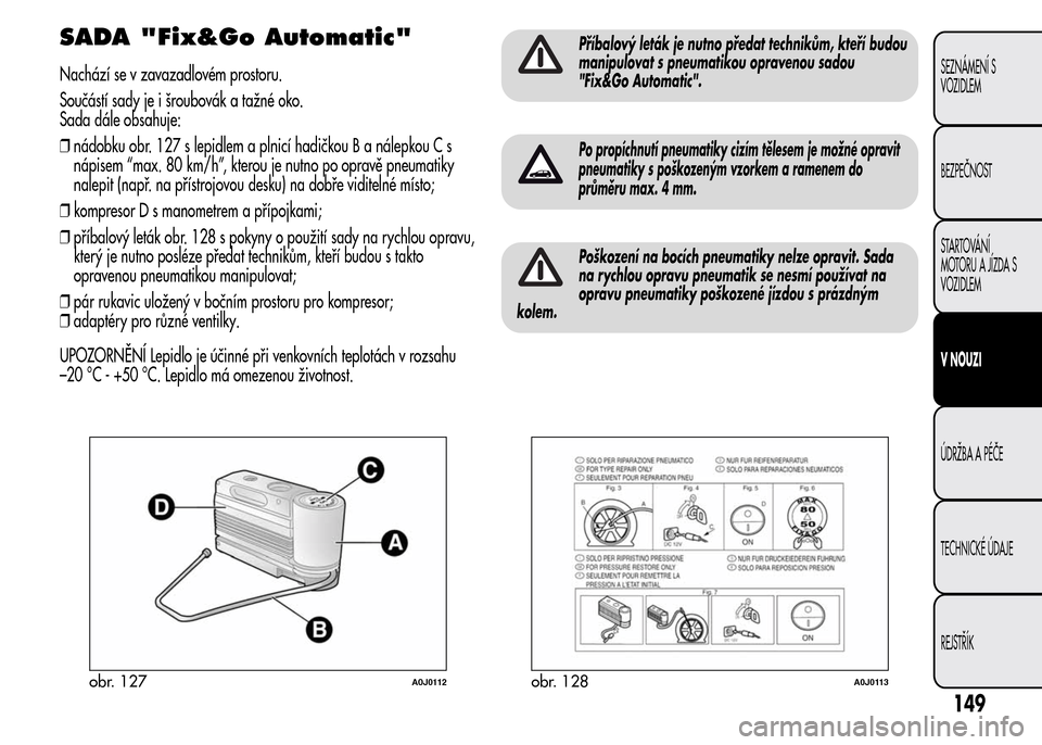 Alfa Romeo MiTo 2015 Návod k obsluze (in Czech) SADA "Fix&Go Automatic"
Nachází se v zavazadlovém prostoru.
Součástí sady je i šroubovák a tažné oko.
Sada dále obsahuje:
❒nádobku obr. 127 s lepidlem a plnicí hadičkou B a nálepkou C Alfa Romeo MiTo 2015 Návod k obsluze (in Czech) SADA "Fix&Go Automatic"
Nachází se v zavazadlovém prostoru.
Součástí sady je i šroubovák a tažné oko.
Sada dále obsahuje:
❒nádobku obr. 127 s lepidlem a plnicí hadičkou B a nálepkou C