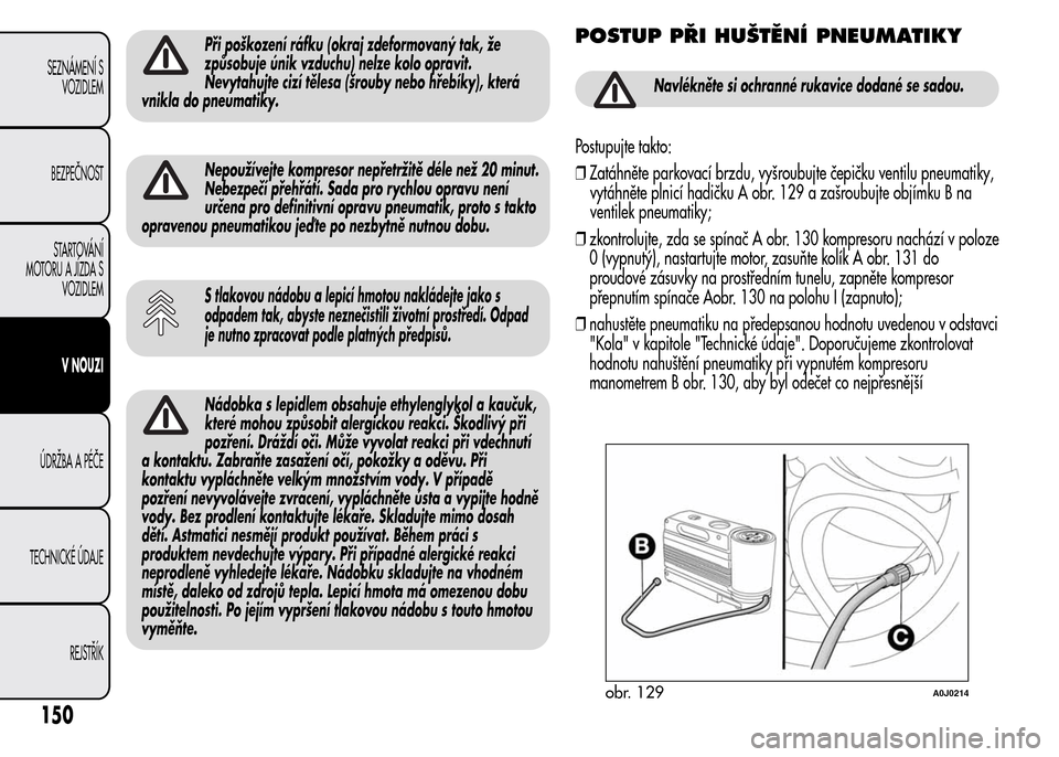 Alfa Romeo MiTo 2015 Návod k obsluze (in Czech) Při poškození ráfku (okraj zdeformovaný tak, že
způsobuje únik vzduchu) nelze kolo opravit.
Nevytahujte cizí tělesa (šrouby nebo hřebíky), která
vnikla do pneumatiky.
Nepoužívejte komp Alfa Romeo MiTo 2015 Návod k obsluze (in Czech) Při poškození ráfku (okraj zdeformovaný tak, že
způsobuje únik vzduchu) nelze kolo opravit.
Nevytahujte cizí tělesa (šrouby nebo hřebíky), která
vnikla do pneumatiky.
Nepoužívejte komp