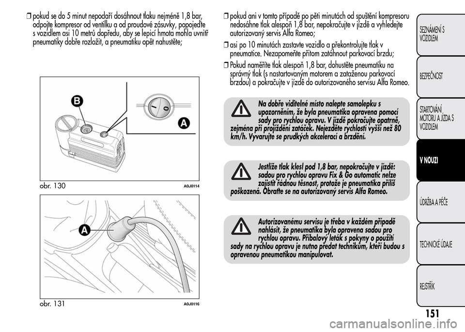 Alfa Romeo MiTo 2015 Návod k obsluze (in Czech) ❒pokud se do 5 minut nepodaří dosáhnout tlaku nejméně 1,8 bar,
odpojte kompresor od ventilku a od proudové zásuvky, popojeď te
s vozidlem asi 10 metrů dopředu, aby se lepicí hmota mohla u Alfa Romeo MiTo 2015 Návod k obsluze (in Czech) ❒pokud se do 5 minut nepodaří dosáhnout tlaku nejméně 1,8 bar,
odpojte kompresor od ventilku a od proudové zásuvky, popojeď te
s vozidlem asi 10 metrů dopředu, aby se lepicí hmota mohla u