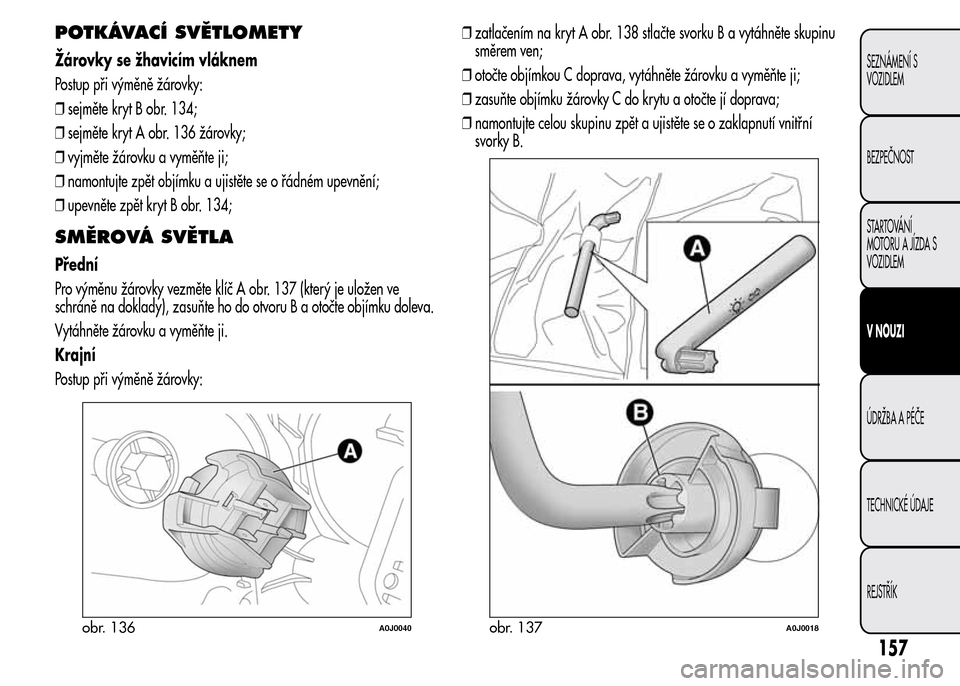 Alfa Romeo MiTo 2015 Návod k obsluze (in Czech) POTKÁVACÍ SVĚTLOMETY
Žárovky se žhavicím vláknem
Postup při výměně žárovky:
❒sejměte kryt B obr. 134;
❒sejměte kryt A obr. 136 žárovky;
❒vyjměte žárovku a vyměňte ji;
❒n Alfa Romeo MiTo 2015 Návod k obsluze (in Czech) POTKÁVACÍ SVĚTLOMETY
Žárovky se žhavicím vláknem
Postup při výměně žárovky:
❒sejměte kryt B obr. 134;
❒sejměte kryt A obr. 136 žárovky;
❒vyjměte žárovku a vyměňte ji;
❒n