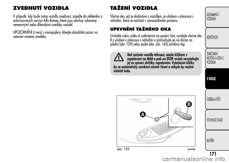 Alfa Romeo MiTo 2015 Návod k obsluze (in Czech) ZVEDNUTÍ VOZIDLA
V případě, kdy bude nutno vozidlo zvednout, zajeď te do některého z
autorizovaných servisů Alfa Romeo, které jsou všechny vybaveny
ramenovými nebo dílenskými zvedáky vo Alfa Romeo MiTo 2015 Návod k obsluze (in Czech) ZVEDNUTÍ VOZIDLA
V případě, kdy bude nutno vozidlo zvednout, zajeď te do některého z
autorizovaných servisů Alfa Romeo, které jsou všechny vybaveny
ramenovými nebo dílenskými zvedáky vo