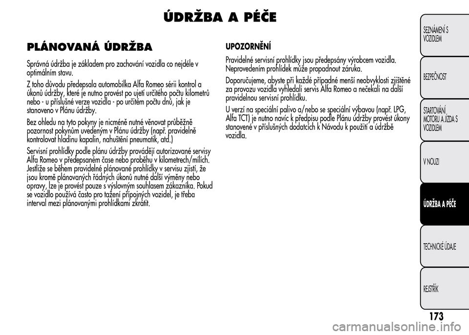 Alfa Romeo MiTo 2015  Návod k obsluze (in Czech) ÚDRŽBA A PÉČE
PLÁNOVANÁ ÚDRŽBA
Správná údržba je základem pro zachování vozidla co nejdéle v
optimálním stavu.
Z toho důvodu předepsala automobilka Alfa Romeo sérii kontrol a
úko