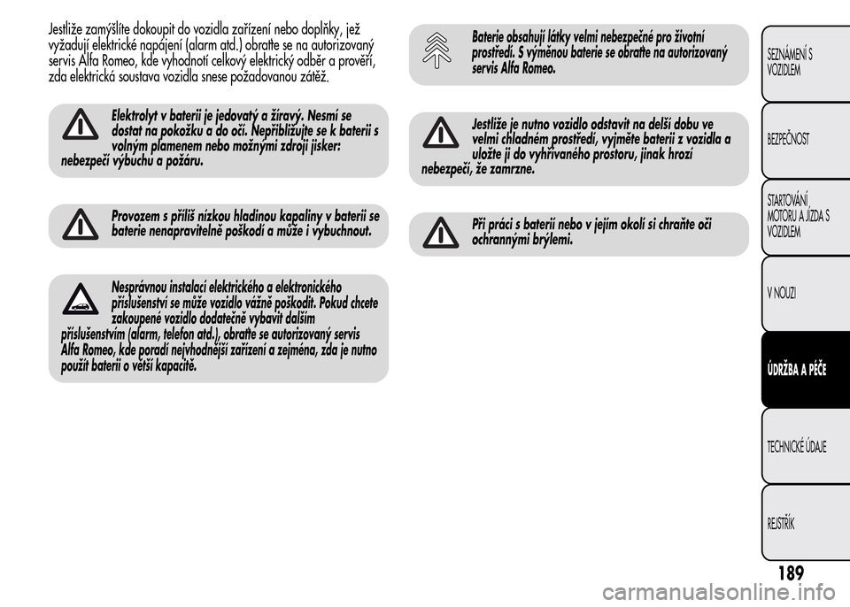 Alfa Romeo MiTo 2015 Návod k obsluze (in Czech) Jestliže zamýšlíte dokoupit do vozidla zařízení nebo doplňky, jež
vyžadují elektrické napájení (alarm atd.) obraťte se na autorizovaný
servis Alfa Romeo, kde vyhodnotí celkový elektr Alfa Romeo MiTo 2015 Návod k obsluze (in Czech) Jestliže zamýšlíte dokoupit do vozidla zařízení nebo doplňky, jež
vyžadují elektrické napájení (alarm atd.) obraťte se na autorizovaný
servis Alfa Romeo, kde vyhodnotí celkový elektr