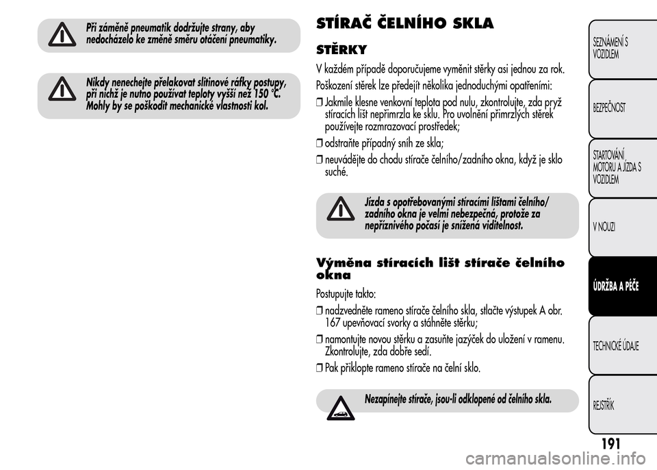 Alfa Romeo MiTo 2015 Návod k obsluze (in Czech) Při záměně pneumatik dodržujte strany, aby
nedocházelo ke změně směru otáčení pneumatiky.
Nikdy nenechejte přelakovat slitinové ráfky postupy,
při nichž je nutno používat teploty vy Alfa Romeo MiTo 2015 Návod k obsluze (in Czech) Při záměně pneumatik dodržujte strany, aby
nedocházelo ke změně směru otáčení pneumatiky.
Nikdy nenechejte přelakovat slitinové ráfky postupy,
při nichž je nutno používat teploty vy