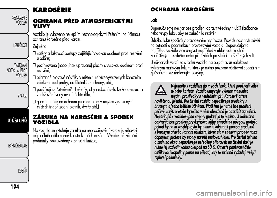 Alfa Romeo MiTo 2015 Návod k obsluze (in Czech) KAROSÉRIE
OCHRANA PŘED ATMOSFÉRICKÝMI
VLIVY
Vozidlo je vybaveno nejlepšími technologickými řešeními na účinnou
ochranu karosérie před korozí.
Zejména:
❒nátěry a lakovací postupy z Alfa Romeo MiTo 2015 Návod k obsluze (in Czech) KAROSÉRIE
OCHRANA PŘED ATMOSFÉRICKÝMI
VLIVY
Vozidlo je vybaveno nejlepšími technologickými řešeními na účinnou
ochranu karosérie před korozí.
Zejména:
❒nátěry a lakovací postupy z