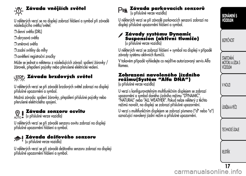 Alfa Romeo MiTo 2015  Návod k obsluze (in Czech) Závada vnějších světel
U některých verzí se na displeji zobrazí hlášení a symbol při závadě
následujícího světla/světel:
❒denní světla (DRL)
❒obrysová světla
❒směrová s