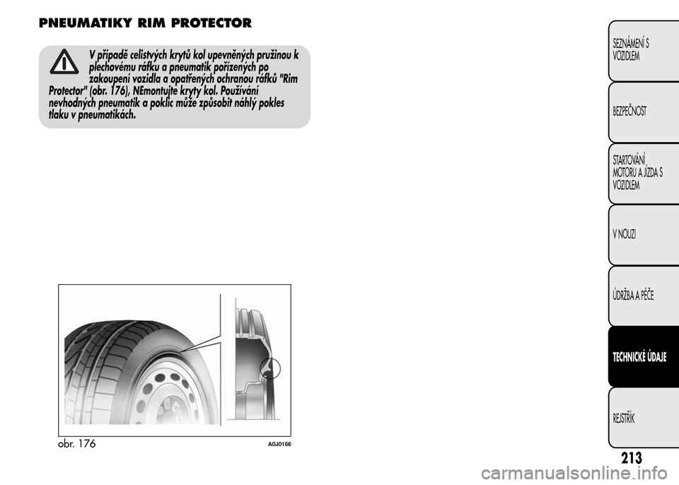 Alfa Romeo MiTo 2015 Návod k obsluze (in Czech) PNEUMATIKY RIM PROTECTOR
V případě celistvých krytů kol upevněných pružinou k
plechovému ráfku a pneumatik pořízených po
zakoupení vozidla a opatřených ochranou ráfků "Rim
Protector" Alfa Romeo MiTo 2015 Návod k obsluze (in Czech) PNEUMATIKY RIM PROTECTOR
V případě celistvých krytů kol upevněných pružinou k
plechovému ráfku a pneumatik pořízených po
zakoupení vozidla a opatřených ochranou ráfků "Rim
Protector"