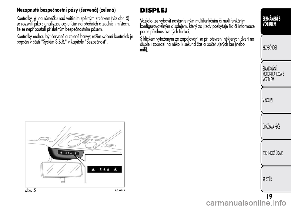 Alfa Romeo MiTo 2015  Návod k obsluze (in Czech) Nezapnuté bezpečnostní pásy (červená) (zelená)
Kontrolky
na rámečku nad vnitřním zpětným zrcátkem (viz obr. 5)
se rozsvítí jako signalizace cestujícím na předních a zadních míste