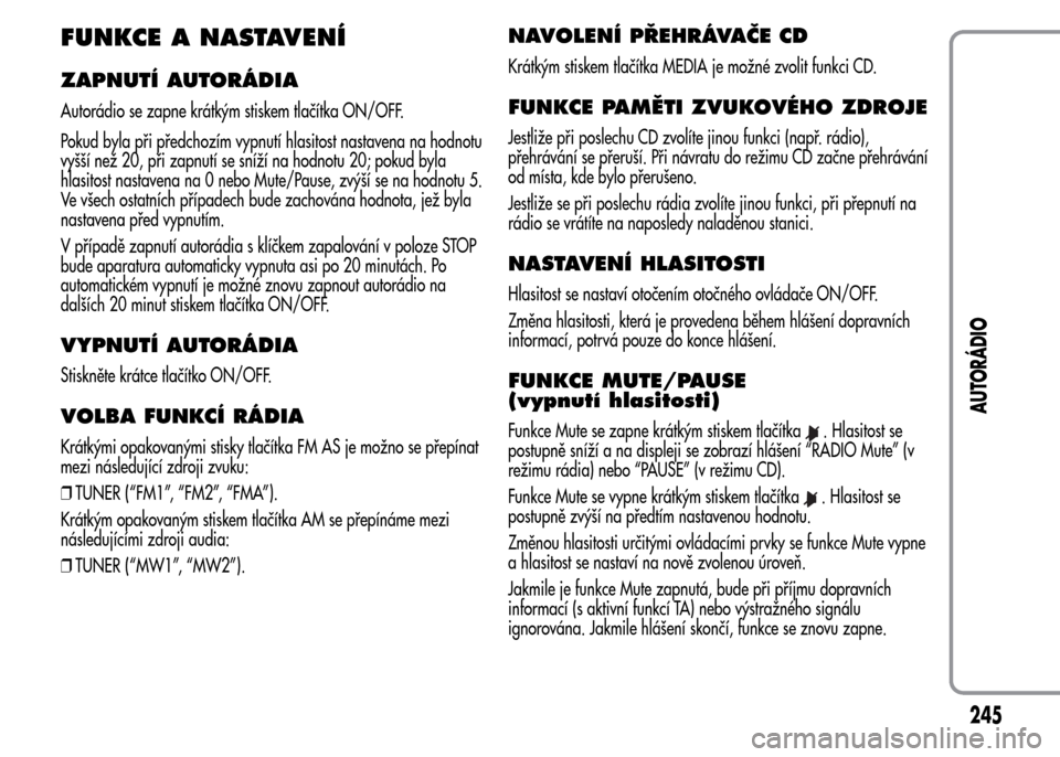 Alfa Romeo MiTo 2015 Návod k obsluze (in Czech) FUNKCE A NASTAVENÍ
ZAPNUTÍ AUTORÁDIA
Autorádio se zapne krátkým stiskem tlačítka ON/OFF.
Pokud byla při předchozím vypnutí hlasitost nastavena na hodnotu
vyšší než 20, při zapnutí se Alfa Romeo MiTo 2015 Návod k obsluze (in Czech) FUNKCE A NASTAVENÍ
ZAPNUTÍ AUTORÁDIA
Autorádio se zapne krátkým stiskem tlačítka ON/OFF.
Pokud byla při předchozím vypnutí hlasitost nastavena na hodnotu
vyšší než 20, při zapnutí se