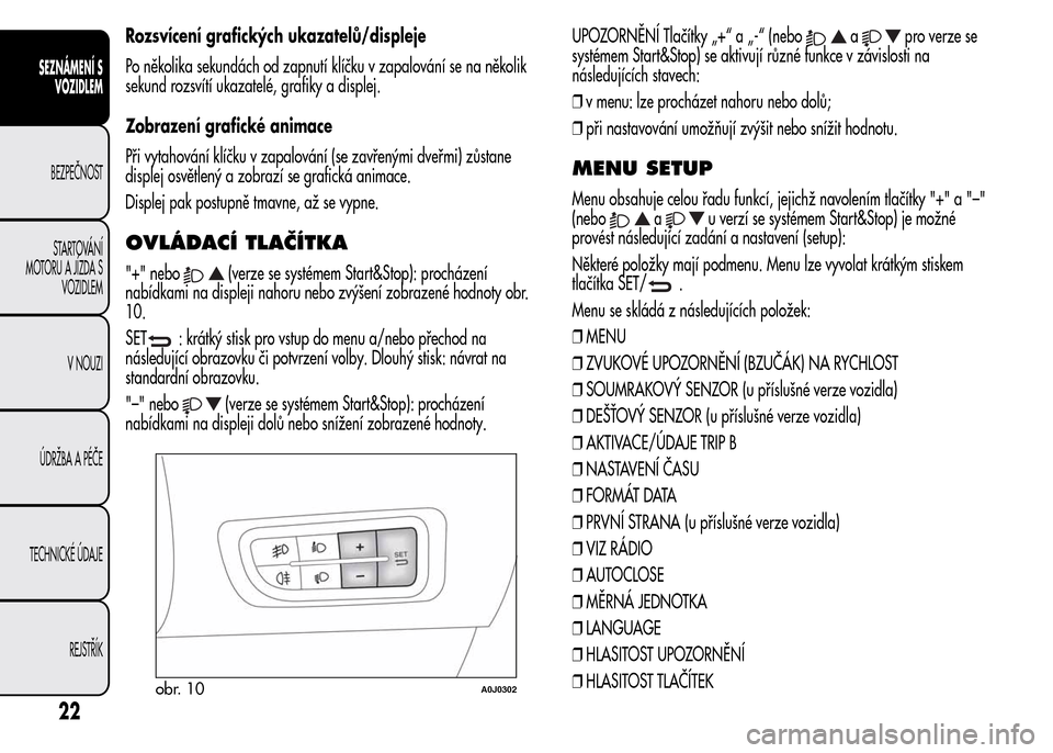 Alfa Romeo MiTo 2015  Návod k obsluze (in Czech) Rozsvícení grafických ukazatelů/displeje
Po několika sekundách od zapnutí klíčku v zapalování se na několik
sekund rozsvítí ukazatelé, grafiky a displej.
Zobrazení grafické animace
P