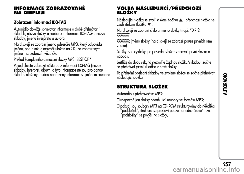 Alfa Romeo MiTo 2015 Návod k obsluze (in Czech) INFORMACE ZOBRAZOVANÉ
NA DISPLEJI
Zobrazení informací ID3-TAG
Autorádio dokáže spravovat informace o době přehrávání
skladeb, názvu složky a souboru i informace ID3-TAG o názvu
skladby, Alfa Romeo MiTo 2015 Návod k obsluze (in Czech) INFORMACE ZOBRAZOVANÉ
NA DISPLEJI
Zobrazení informací ID3-TAG
Autorádio dokáže spravovat informace o době přehrávání
skladeb, názvu složky a souboru i informace ID3-TAG o názvu
skladby,