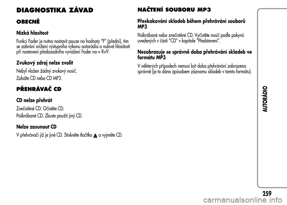 Alfa Romeo MiTo 2015 Návod k obsluze (in Czech) DIAGNOSTIKA ZÁVAD
OBECNĚ
Nízká hlasitost
Funkci Fader je nutno nastavit pouze na hodnoty “F” (přední), tím
se zabrání snížení výstupního výkonu autorádia a nulové hlasitosti
při Alfa Romeo MiTo 2015 Návod k obsluze (in Czech) DIAGNOSTIKA ZÁVAD
OBECNĚ
Nízká hlasitost
Funkci Fader je nutno nastavit pouze na hodnoty “F” (přední), tím
se zabrání snížení výstupního výkonu autorádia a nulové hlasitosti
při