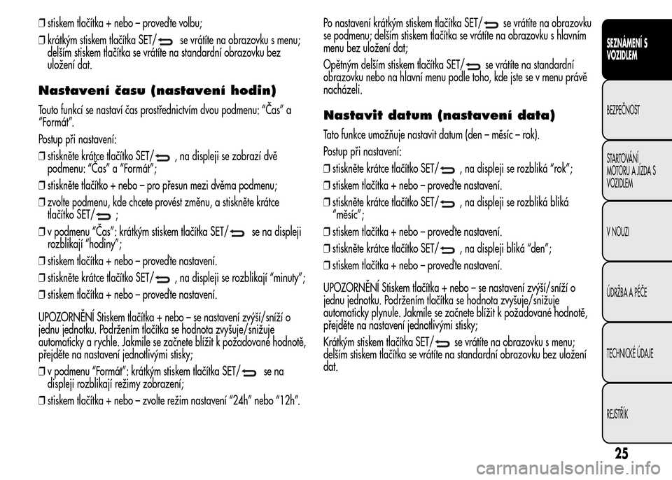 Alfa Romeo MiTo 2015  Návod k obsluze (in Czech) ❒stiskem tlačítka + nebo – proveď te volbu;
❒krátkým stiskem tlačítka SET/
se vrátíte na obrazovku s menu;
delším stiskem tlačítka se vrátíte na standardní obrazovku bez
uložen
