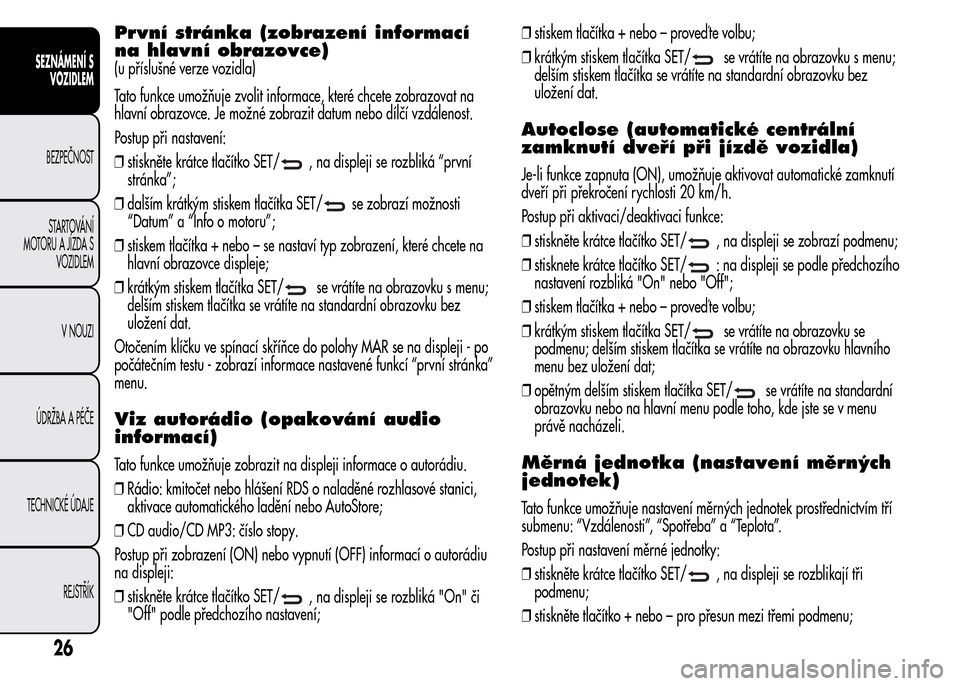 Alfa Romeo MiTo 2015  Návod k obsluze (in Czech) První stránka (zobrazení informací
na hlavní obrazovce)
(u příslušné verze vozidla)
Tato funkce umožňuje zvolit informace, které chcete zobrazovat na
hlavní obrazovce. Je možné zobrazit