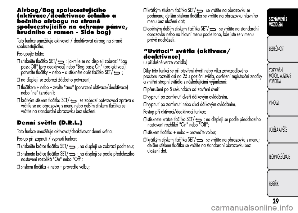 Alfa Romeo MiTo 2015  Návod k obsluze (in Czech) Airbag/Bag spolucestujícího
(aktivace/deaktivace čelního a
bočního airbagu na straně
spolucestujícího na ochranu pánve,
hrudního a ramen - Side bag)
Tato funkce umožňuje aktivovat / deakt