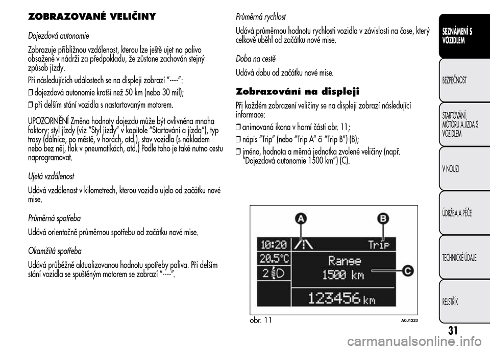 Alfa Romeo MiTo 2015  Návod k obsluze (in Czech) ZOBRAZOVANÉ VELIČINY
Dojezdová autonomie
Zobrazuje přibližnou vzdálenost, kterou lze ještě ujet na palivo
obsažené v nádrži za předpokladu, že zůstane zachován stejný
způsob jízdy.
