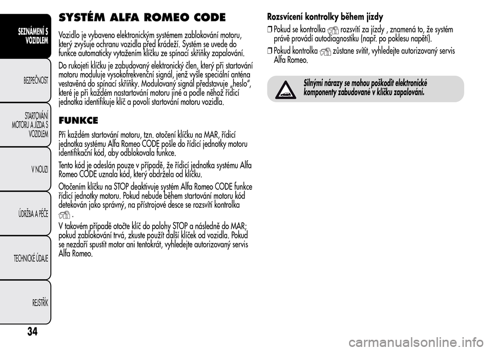 Alfa Romeo MiTo 2015  Návod k obsluze (in Czech) SYSTÉM ALFA ROMEO CODE
Vozidlo je vybaveno elektronickým systémem zablokování motoru,
který zvyšuje ochranu vozidla před krádeží. Systém se uvede do
funkce automaticky vytažením klíčku