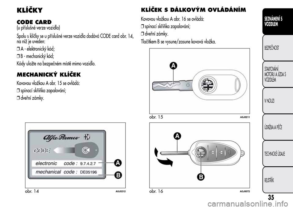 Alfa Romeo MiTo 2015  Návod k obsluze (in Czech) KLÍČKY
CODE CARD
(u příslušné verze vozidla)
Spolu s klíčky se u příslušné verze vozidla dodává CODE card obr. 14,
na níž je uveden:
❒A - elektronický kód;
❒B - mechanický kód;
