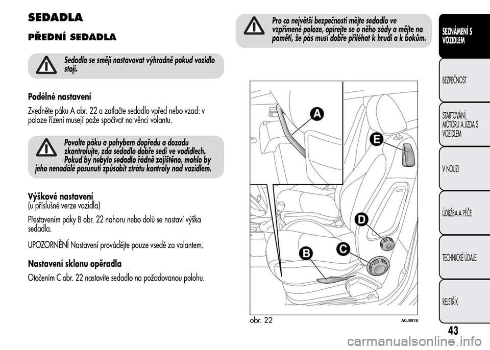 Alfa Romeo MiTo 2015  Návod k obsluze (in Czech) SEDADLA
PŘEDNÍ SEDADLA
Sedadla se smějí nastavovat výhradně pokud vozidlo
stojí.
Podélné nastavení
Zvedněte páku A obr. 22 a zatlačte sedadlo vpřed nebo vzad: v
poloze řízení musejí 