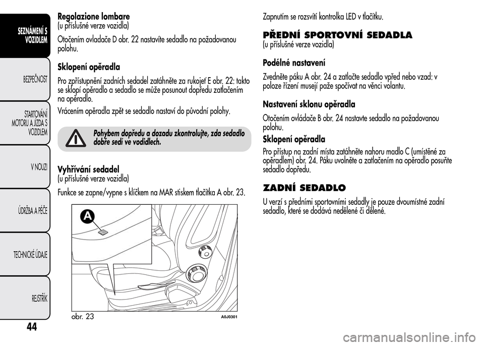 Alfa Romeo MiTo 2015  Návod k obsluze (in Czech) Regolazione lombare
(u příslušné verze vozidla)
Otočením ovladače D obr. 22 nastavíte sedadlo na požadovanou
polohu.
Sklopení opěradla
Pro zpřístupnění zadních sedadel zatáhněte za r