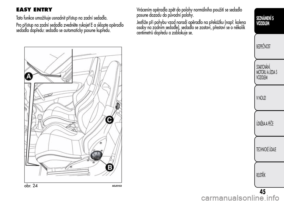 Alfa Romeo MiTo 2015  Návod k obsluze (in Czech) EASY ENTRY
Tato funkce umožňuje usnadnit přístup na zadní sedadla.
Pro přístup na zadní sedadla zvedněte rukojeť E a sklopte opěradlo
sedadla dopředu: sedadlo se automaticky posune kupřed