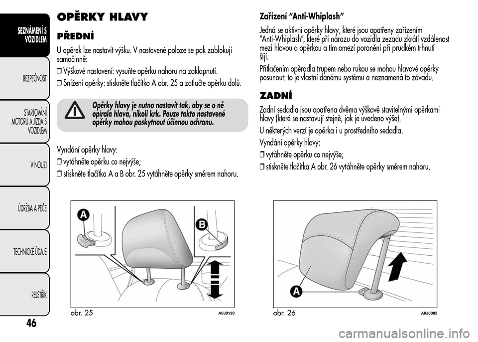 Alfa Romeo MiTo 2015  Návod k obsluze (in Czech) OPĚRKY HLAVY
PŘEDNÍ
U opěrek lze nastavit výšku. V nastavené poloze se pak zablokují
samočinně:
❒Výškové nastavení: vysuňte opěrku nahoru na zaklapnutí.
❒Snížení opěrky: stisk