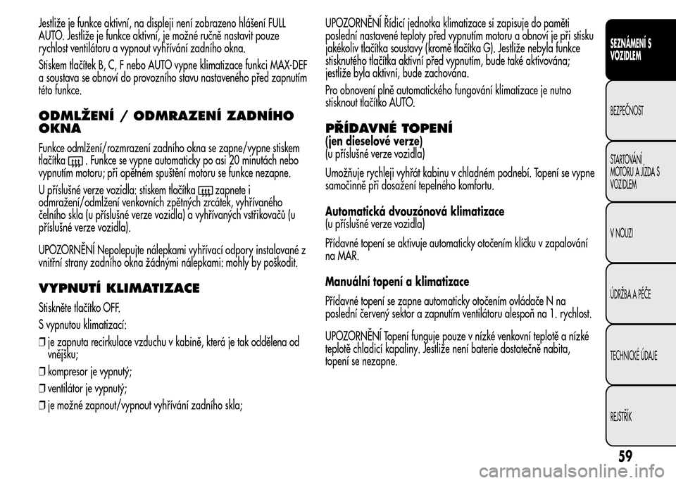 Alfa Romeo MiTo 2015  Návod k obsluze (in Czech) Jestliže je funkce aktivní, na displeji není zobrazeno hlášení FULL
AUTO. Jestliže je funkce aktivní, je možné ručně nastavit pouze
rychlost ventilátoru a vypnout vyhřívání zadního o