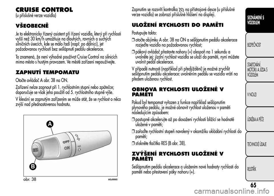 Alfa Romeo MiTo 2015  Návod k obsluze (in Czech) CRUISE CONTROL
(u příslušné verze vozidla)
VŠEOBECNĚ
Je to elektronicky řízený asistent při řízení vozidla, který při rychlosti
vyšší než 30 km/h umožňuje na dlouhých, rovných a