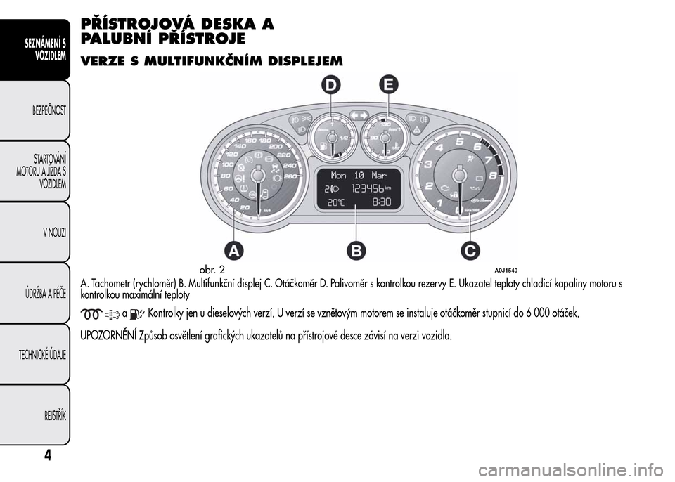 Alfa Romeo MiTo 2015 Návod k obsluze (in Czech) PŘÍSTROJOVÁ DESKA A
PALUBNÍ PŘÍSTROJE
VERZE S MULTIFUNKČNÍM DISPLEJEM
A. Tachometr (rychloměr) B. Multifunkční displej C. Otáčkoměr D. Palivoměr s kontrolkou rezervy E. Ukazatel teploty Alfa Romeo MiTo 2015 Návod k obsluze (in Czech) PŘÍSTROJOVÁ DESKA A
PALUBNÍ PŘÍSTROJE
VERZE S MULTIFUNKČNÍM DISPLEJEM
A. Tachometr (rychloměr) B. Multifunkční displej C. Otáčkoměr D. Palivoměr s kontrolkou rezervy E. Ukazatel teploty