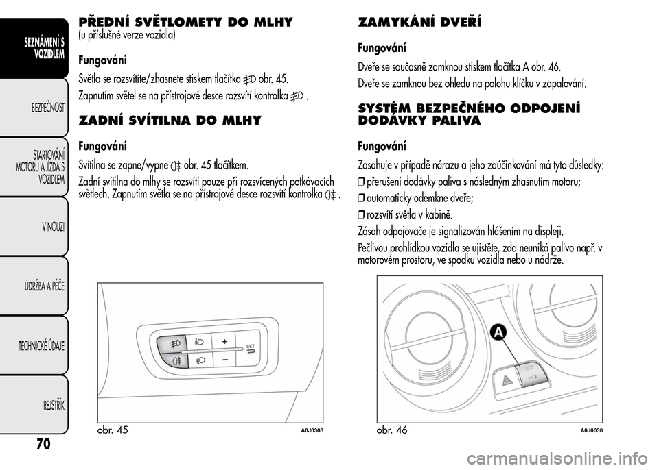 Alfa Romeo MiTo 2015  Návod k obsluze (in Czech) PŘEDNÍ SVĚTLOMETY DO MLHY
(u příslušné verze vozidla)
Fungování
Světla se rozsvítíte/zhasnete stiskem tlačítka
obr. 45.
Zapnutím světel se na přístrojové desce rozsvítí kontrolka
