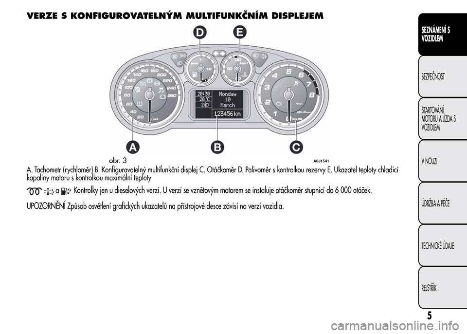 Alfa Romeo MiTo 2015  Návod k obsluze (in Czech) VERZE S KONFIGUROVATELNÝM MULTIFUNKČNÍM DISPLEJEM
A. Tachometr (rychloměr) B. Konfigurovatelný multifunkční displej C. Otáčkoměr D. Palivoměr s kontrolkou rezervy E. Ukazatel teploty chladi