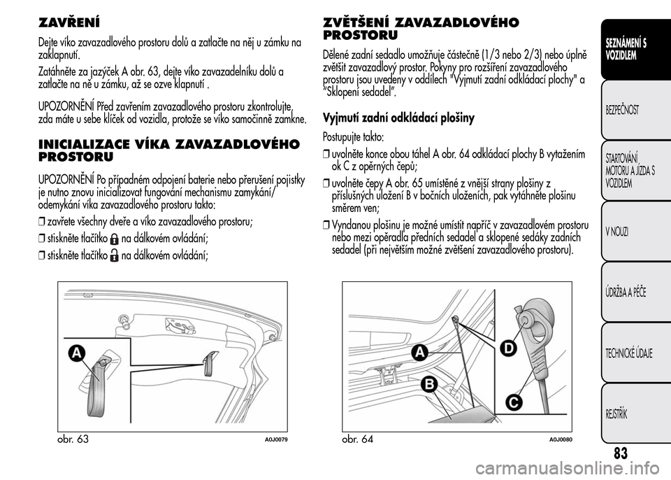 Alfa Romeo MiTo 2015  Návod k obsluze (in Czech) ZAVŘENÍ
Dejte víko zavazadlového prostoru dolů a zatlačte na něj u zámku na
zaklapnutí.
Zatáhněte za jazýček A obr. 63, dejte víko zavazadelníku dolů a
zatlačte na ně u zámku, až s