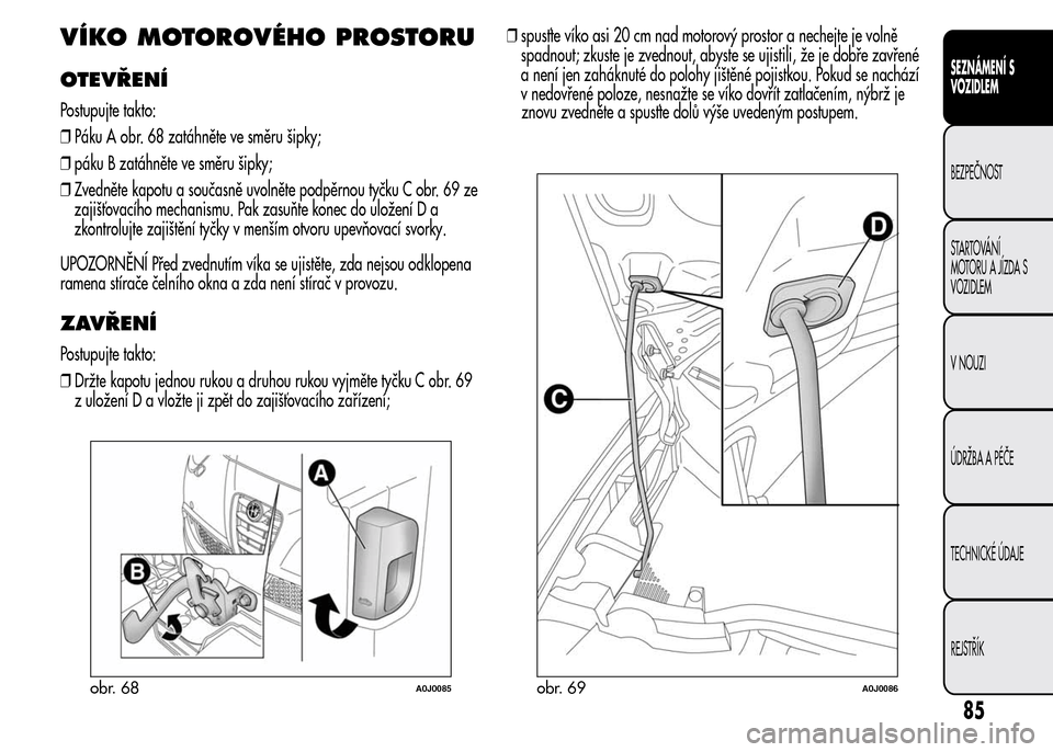 Alfa Romeo MiTo 2015 Návod k obsluze (in Czech) VÍKO MOTOROVÉHO PROSTORU
OTEVŘENÍ
Postupujte takto:
❒Páku A obr. 68 zatáhněte ve směru šipky;
❒páku B zatáhněte ve směru šipky;
❒Zvedněte kapotu a současně uvolněte podpěrnou Alfa Romeo MiTo 2015 Návod k obsluze (in Czech) VÍKO MOTOROVÉHO PROSTORU
OTEVŘENÍ
Postupujte takto:
❒Páku A obr. 68 zatáhněte ve směru šipky;
❒páku B zatáhněte ve směru šipky;
❒Zvedněte kapotu a současně uvolněte podpěrnou