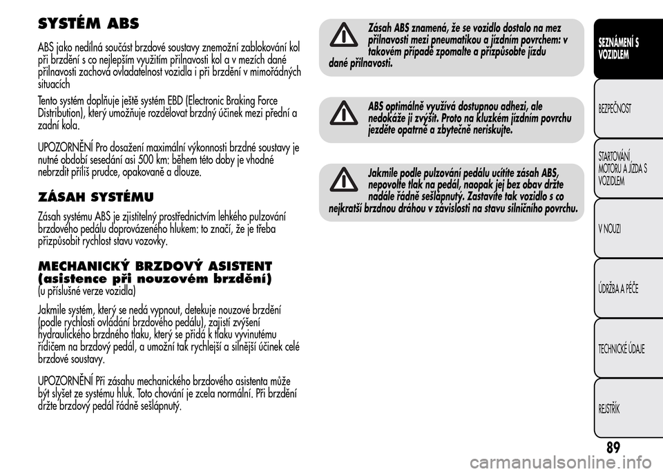 Alfa Romeo MiTo 2015  Návod k obsluze (in Czech) SYSTÉM ABS
ABS jako nedílná součást brzdové soustavy znemožní zablokování kol
při brzdění s co nejlepším využitím přilnavosti kol a v mezích dané
přilnavosti zachová ovladatelnos