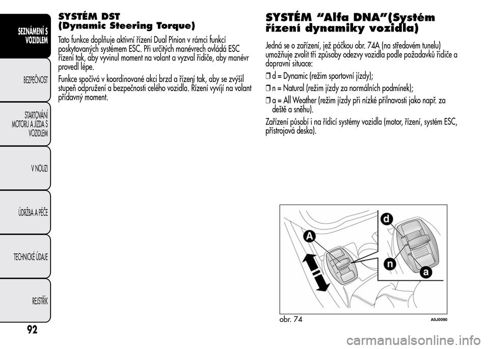 Alfa Romeo MiTo 2015  Návod k obsluze (in Czech) SYSTÉM DST
(Dynamic Steering Torque)
Tato funkce doplňuje aktivní řízení Dual Pinion v rámci funkcí
poskytovaných systémem ESC. Při určitých manévrech ovládá ESC
řízení tak, aby vyv
