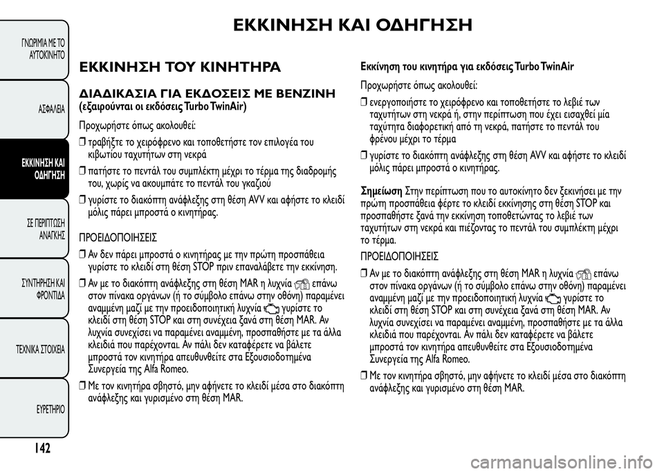 Alfa Romeo MiTo 2015  Εγχειρίδιο χρήσης (in Greek) ΕΚΚΙΝΗΣΗ ΚΑΙ ΟΔΗΓΗΣΗ
ΕΚΚΙΝΗΣΗ ΤΟΥ ΚΙΝΗΤΗΡΑ
ΔΙΑΔΙΚΑΣΙΑ ΓΙΑ ΕΚΔΟΣΕΙΣ ΜΕ ΒΕΝΖΙΝΗ
(εξαιρούνται οι εκδόσεις Turbo Twi