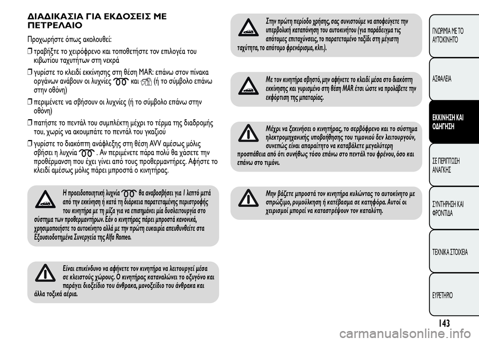 Alfa Romeo MiTo 2015  Εγχειρίδιο χρήσης (in Greek) ΔΙΑΔΙΚΑΣΙΑ ΓΙΑ ΕΚΔΟΣΕΙΣ ΜΕ
ΠΕΤΡΕΛΑΙΟ
Προχωρήστε όπως ακολουθεί:
❒τραβήξτε το χειρόφρενο και τοποθετήστε το