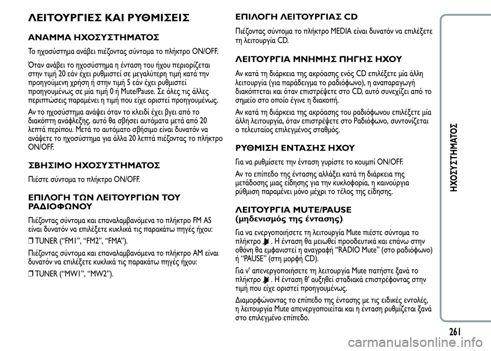 Alfa Romeo MiTo 2015  Εγχειρίδιο χρήσης (in Greek) ΛΕΙΤΟΥΡΓΙΕΣ ΚΑΙ ΡΥΘΜΙΣΕΙΣ
ΑΝΑΜΜΑ ΗΧΟΣΥΣΤΗΜΑΤΟΣ
Το ηχοσύστημα ανάβει πιέζοντας σύντομα το πλήκτρο ON/OFF.
Όταν 