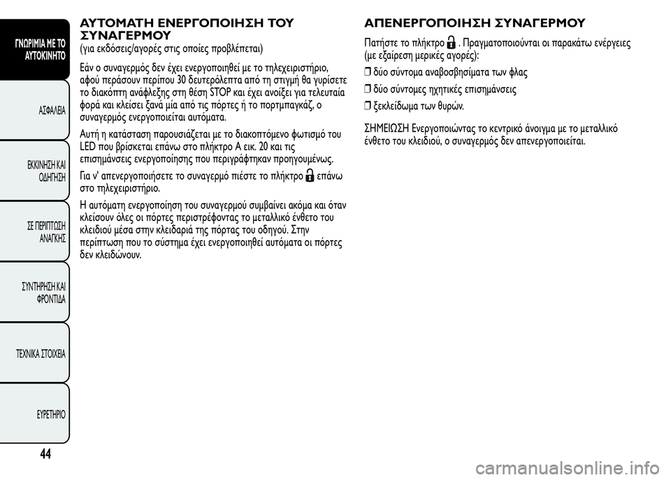 Alfa Romeo MiTo 2015  Εγχειρίδιο χρήσης (in Greek) ΑΥΤΟΜΑΤΗ ΕΝΕΡΓΟΠΟΙΗΣΗ ΤΟΥ
ΣΥΝΑΓΕΡΜΟΥ
(για εκδόσεις/αγορές στις οποίες προβλέπεται)
Εάν ο συναγερμός δεν έχει