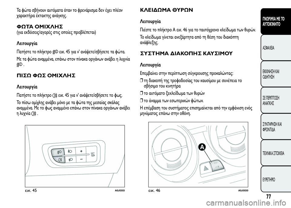Alfa Romeo MiTo 2015  Εγχειρίδιο χρήσης (in Greek) Τα φώτα σβήνουν αυτόματα όταν το φρενάρισμα δεν έχει πλέον
χαρακτήρα έκτακτης ανάγκης.
ΦΩΤΑ ΟΜΙΧΛΗΣ
(για εκδό