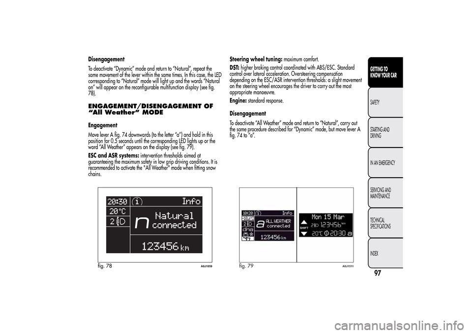 Alfa Romeo MiTo 2014 Owners Manual Disengagement
To deactivate “Dynamic” mode and return to “Natural”, repeat the
same movement of the lever within the same times. In this case, the LED
corresponding to “Natural” mode will Alfa Romeo MiTo 2014 Owners Manual Disengagement
To deactivate “Dynamic” mode and return to “Natural”, repeat the
same movement of the lever within the same times. In this case, the LED
corresponding to “Natural” mode will