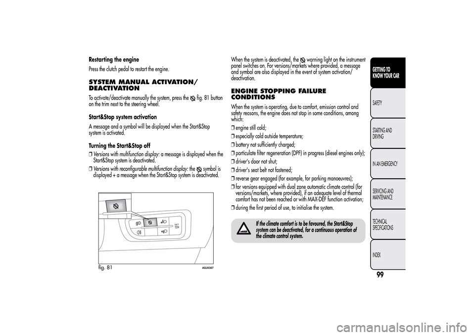 Alfa Romeo MiTo 2014 Owners Manual Restarting the engine
Press the clutch pedal to restart the engine.SYSTEM MANUAL ACTIVATION/
DEACTIVATIONTo activate/deactivate manually the system, press the
fig. 81 button
on the trim next to the st Alfa Romeo MiTo 2014 Owners Manual Restarting the engine
Press the clutch pedal to restart the engine.SYSTEM MANUAL ACTIVATION/
DEACTIVATIONTo activate/deactivate manually the system, press the
fig. 81 button
on the trim next to the st