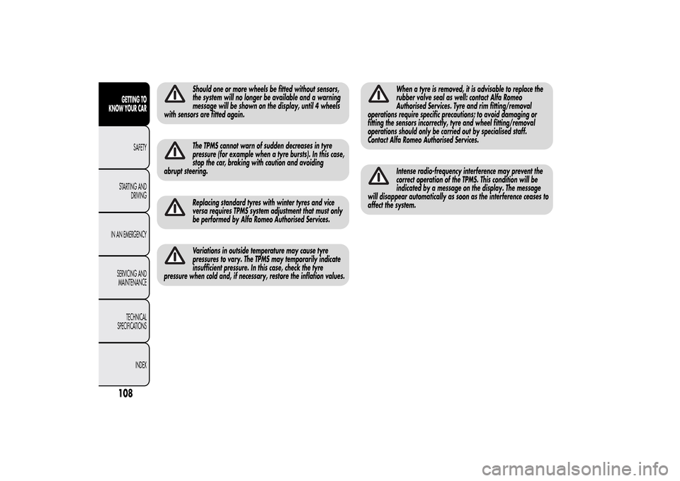 Alfa Romeo MiTo 2014  Owners Manual Should one or more wheels be fitted without sensors,
the system will no longer be available and a warning
message will be shown on the display, until 4 wheels
with sensors are fitted again.The TPMS ca