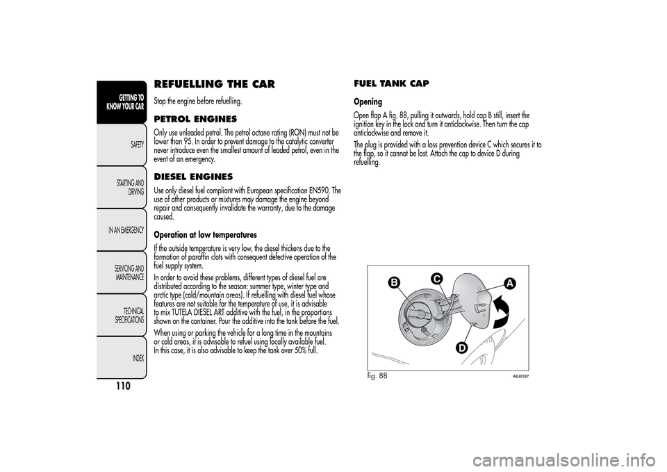 Alfa Romeo MiTo 2014 Owners Manual REFUELLING THE CARStop the engine before refuelling.PETROL ENGINESOnly use unleaded petrol. The petrol octane rating (RON) must not be
lower than 95. In order to prevent damage to the catalytic conver Alfa Romeo MiTo 2014 Owners Manual REFUELLING THE CARStop the engine before refuelling.PETROL ENGINESOnly use unleaded petrol. The petrol octane rating (RON) must not be
lower than 95. In order to prevent damage to the catalytic conver
