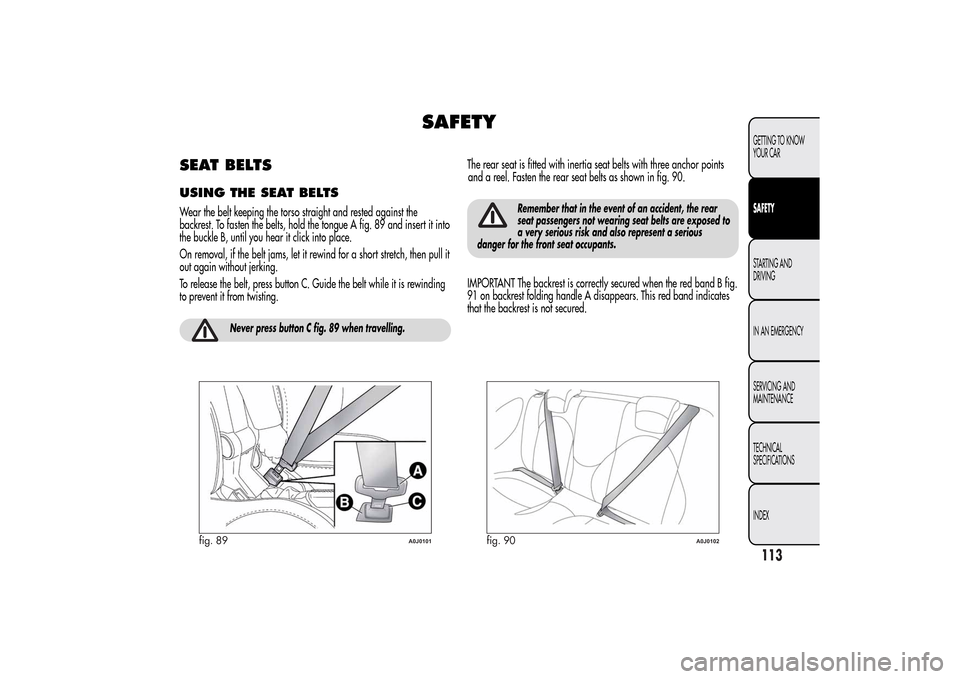 Alfa Romeo MiTo 2014 Owners Manual SAFETY
SEAT BELTSUSING THE SEAT BELTSWear the belt keeping the torso straight and rested against the
backrest. To fasten the belts, hold the tongue A fig. 89 and insert it into
the buckle B, until you Alfa Romeo MiTo 2014 Owners Manual SAFETY
SEAT BELTSUSING THE SEAT BELTSWear the belt keeping the torso straight and rested against the
backrest. To fasten the belts, hold the tongue A fig. 89 and insert it into
the buckle B, until you
