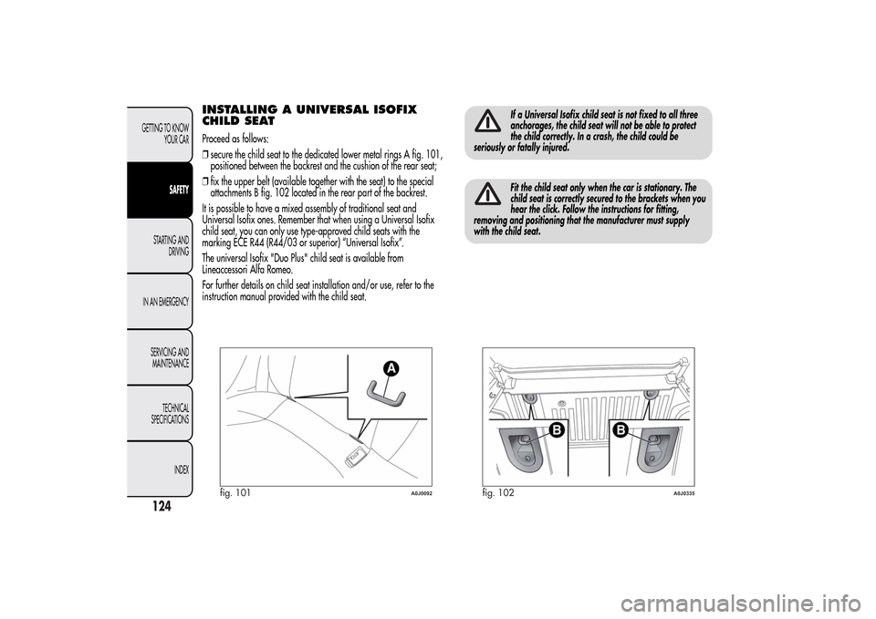Alfa Romeo MiTo 2014 Owners Manual INSTALLING A UNIVERSAL ISOFIX
CHILD SEATProceed as follows:
❒secure the child seat to the dedicated lower metal rings A fig. 101,
positioned between the backrest and the cushion of the rear seat;
Alfa Romeo MiTo 2014 Owners Manual INSTALLING A UNIVERSAL ISOFIX
CHILD SEATProceed as follows:
❒secure the child seat to the dedicated lower metal rings A fig. 101,
positioned between the backrest and the cushion of the rear seat;